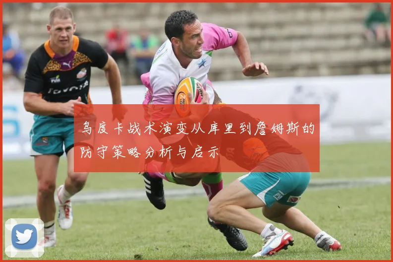 乌度卡战术演变从库里到詹姆斯的防守策略分析与启示