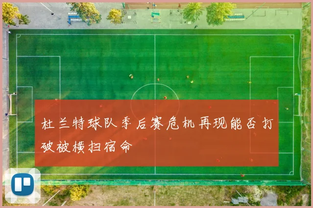 杜兰特球队季后赛危机再现能否打破被横扫宿命
