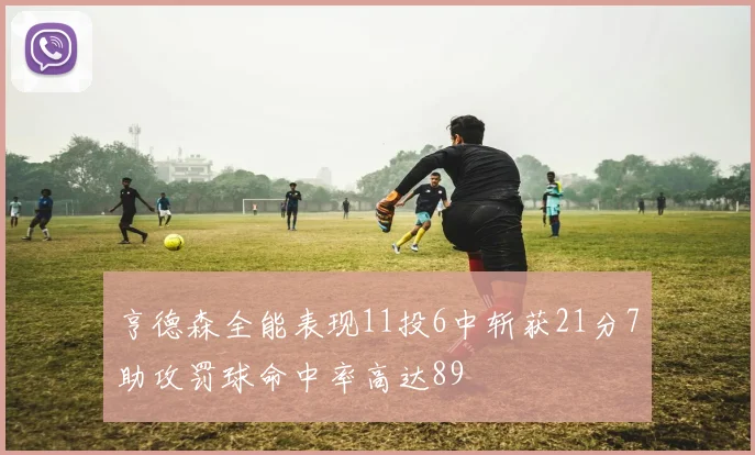 亨德森全能表现11投6中斩获21分7助攻罚球命中率高达89